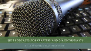 Billy Theuring Best Podcasts For Crafters And Diy Enthusiasts